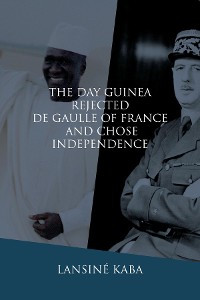 Cover The Day Guinea Rejected De Gaulle of France and Chose Independence