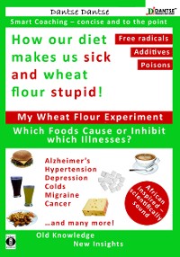 Cover How our diet makes us sick and wheat flour stupid: Chemicals, dangerous E numbers, carcinogenic substances in our food