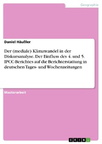 Cover Der (mediale) Klimawandel in der Diskursanalyse. Der Einfluss des 4. und 5. IPCC-Berichtes auf die Berichterstattung in deutschen Tages- und Wochenzeitungen