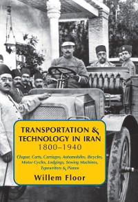 Cover Transportation & Technology in Iran, 1800-1940: : Chapar, Carts, Carriages, Automobiles, Bicycles, Motor Cycles, Lodgings, Sewing Machines, Typewriters & Pianos