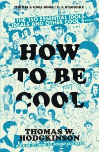 Cover How to be Cool : The 150 Essential Idols, Ideals and Other Cool S***