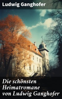 Cover Die schönsten Heimatromane von Ludwig Ganghofer