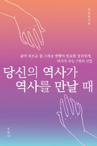 Cover 당신의 역사가 역사를 만날 때 : 삶에 새로운 힘 그리고 방향이 필요한 당신에게, 역사가 주는 7개의 선물