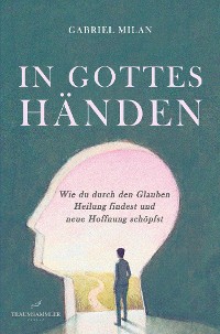 Cover In Gottes Händen: Wie du durch den Glauben Heilung findest und neue Hoffnung schöpfst