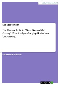 Cover Die Raumschiffe in "Guardians of the Galaxy". Eine Analyse der physikalischen Umsetzung