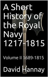 Cover A Short History of the Royal Navy 1217-1815 / Volume II 1689-1815