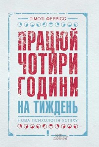 Cover Працюй чотири години на тиждень.  Нова психологія успіху (Pracjuj chotiri godini na tizhden''.  Nova psihologіja uspіhu)