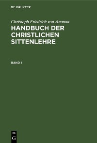 Cover Christoph Friedrich von Ammon: Handbuch der christlichen Sittenlehre. Band 1