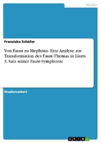 Cover Von Faust zu Mephisto. Eine Analyse zur Transformation des Faust-Themas in Liszts 3. Satz seiner Faust-Symphonie