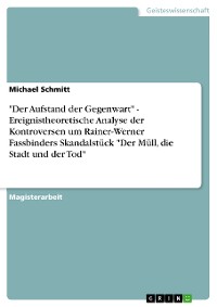 Cover "Der Aufstand der Gegenwart" - Ereignistheoretische Analyse der Kontroversen um Rainer-Werner Fassbinders Skandalstück "Der Müll, die Stadt und der Tod"