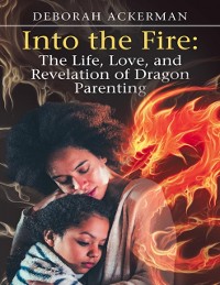 Cover Into the Fire: The Life, Love, and Revelation of Dragon Parenting