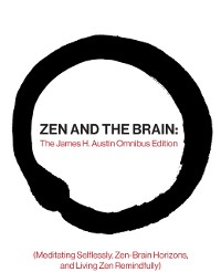 Cover Zen and the Brain: The James H. Austin Omnibus Edition (Meditating Selflessly, Zen-Brain Horizons, and Living Zen Remindfully)