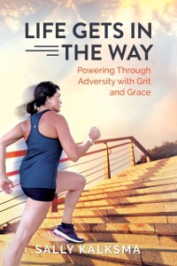 Cover Life Gets in the Way : Powering Through Adversity with Grit and Grace
