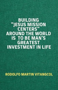 Cover Building “Jesus Mission Centers” Around the World is to be Man’s Greatest Investment in Life