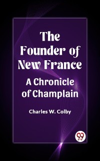 Cover Founder of New France A Chronicle of Champlain