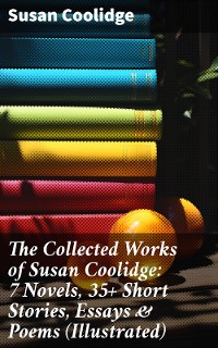 Cover The Collected Works of Susan Coolidge: 7 Novels, 35+ Short Stories, Essays & Poems (Illustrated)
