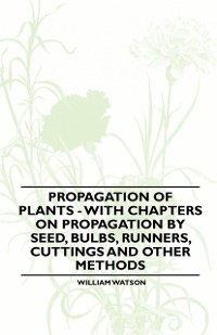Cover Propagation of Plants - With Chapters on Propagation by Seed, Bulbs, Runners, Cuttings and Other Methods