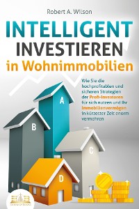 Cover INTELLIGENT INVESTIEREN in Wohnimmobilien: Wie Sie die hochprofitablen und sicheren Strategien der Profi-Investoren für sich nutzen und Ihr Immobilienvermögen in kürzester Zeit enorm vermehren