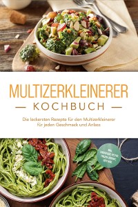 Cover Multizerkleinerer Kochbuch: Die leckersten Rezepte für den Multizerkleinerer für jeden Geschmack und Anlass - inkl. Fingerfood, Pestos, Frozen Joghurt, Dips uvm.