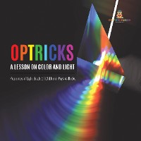 Cover Optricks : A Lesson on Color and Light | Properties of Light Grade 5 | Children's Physics Books
