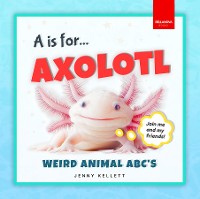 Cover A is for Axolotl... Weird Animal ABC's