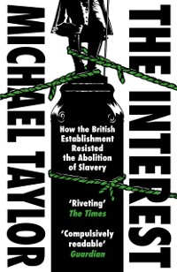 Cover The Interest : How the British Establishment Resisted the Abolition of Slavery