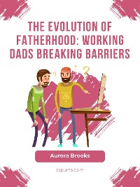 Cover The Evolution of Fatherhood: Working Dads Breaking Barriers