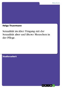 Cover Sexualität im Alter. Umgang mit der Sexualität alter und älterer Menschen in der Pflege.