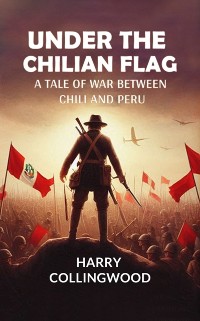 Cover Under the Chilian Flag A Tale of War between Chili and Peru