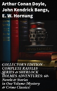 Cover COLLECTOR'S EDITION – COMPLETE RAFFLES SERIES & SHERLOCK HOLMES ADVENTURES: 60+ Novels & Stories in One Volume (Mystery & Crime Classics)