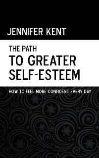 Cover The Path to Greater Self-Esteem - How to Feel More Confident Every Day