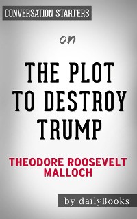 Cover The Plot to Destroy Trump: How the Deep State Fabricated the Russian Dossier to Subvert the President​​​​​​​ by Theodore Roosevelt Malloch​​​​​​​ | Conversation Starters