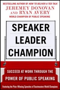 Cover Speaker, Leader, Champion: Succeed at Work Through the Power of Public Speaking, featuring the prize-winning speeches of Toastmasters World Champions