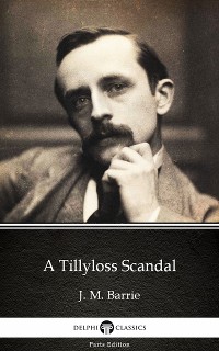 Cover A Tillyloss Scandal by J. M. Barrie - Delphi Classics (Illustrated)