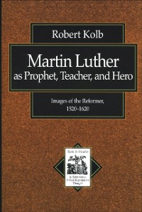 Cover Martin Luther as Prophet, Teacher, and Hero (Texts and Studies in Reformation and Post-Reformation Thought)