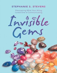 Cover Invisible Gems: Discovering What Your Ailing Loved One Is Communicating