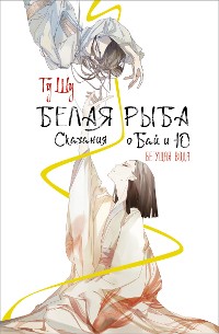 Cover Белая рыба. Сказания о Бай и Ю. Бегущая вода