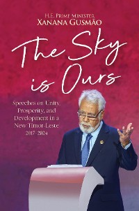 Cover The Sky is Ours: Speeches on Unity, Prosperity, and Development in a New Timor-Leste, 2017-2024: Speeches on Unity, Prosperity, and Development in a New Timor-Leste, 2017-2024