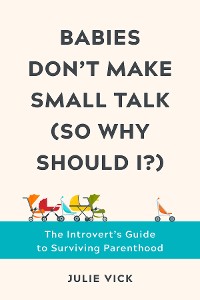 Cover Babies Don't Make Small Talk (So Why Should I?): The Introvert's Guide to Surviving Parenthood