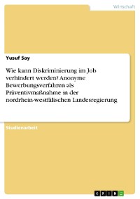 Cover Wie kann Diskriminierung im Job verhindert werden? Anonyme Bewerbungsverfahren als Präventivmaßnahme in der nordrhein-westfälischen Landesregierung