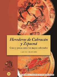 Cover Herederos de Cabracán y Zipacná. Caza y pesca entre los mayas coloniales