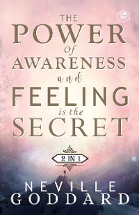 Cover The Power of Awareness and Feeling is the Secret: The two most empowering books by Neville in one volume!