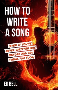 Cover How to Write a Song (Even If You've Never Written One Before and You Think You Suck)
