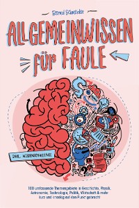 Cover Allgemeinwissen für Faule - 100 umfassende Themengebiete in Geschichte, Physik, Astronomie, Technologie, Kultur, Politik, Wirtschaft & vielem mehr kurz und knackig auf den Punkt gebracht - inkl. Quiz