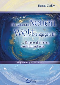 Cover Der Geburt der Neuen Welt entgegen II: … für jene, die lieben, wird Himmel sein