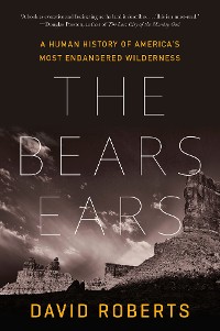 Cover The Bears Ears: A Human History of America's Most Endangered Wilderness