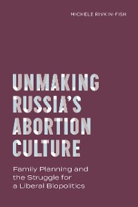 Cover Unmaking Russia’s Abortion Culture