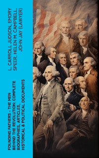 Cover FOUNDING FATHERS – The Men Behind the Revolution: Complete Biographies, Articles, Historical & Political Documents