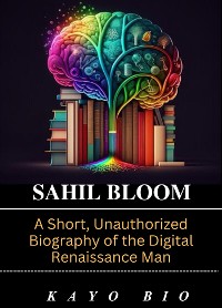 Cover Sahil Bloom: A Short, Unauthorized Biography of the Digital Renaissance Man