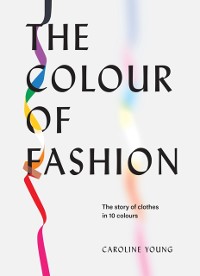 Cover The Colour of Fashion : The Story of Clothes in Ten Colors